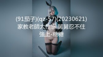 (91茄子)(qz-57)(20230621)家教老師太性感 舅舅忍不住強上-糖糖