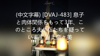 (中文字幕) [DVAJ-483] 息子と肉体関係をもって3年、このところ夫が私たちを疑っています 川上奈々美