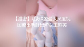 【泄密】江苏X盈盈大尺度视图流出新鲜出炉女主超美