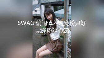 SWAG 偏闹慎入之宠粉只好完成粉丝心愿