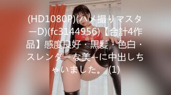 (HD1080P)(ハメ撮りマスターD)(fc3144956)【合計4作品】感度良好・黒髪・色白・スレンダーな美--に中出しちゃいました。 (1)