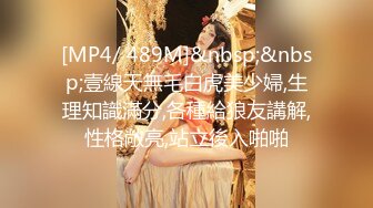 [MP4/ 489M]&nbsp;&nbsp;壹線天無毛白虎美少婦,生理知識滿分,各種給狼友講解,性格敞亮,站立後入啪啪