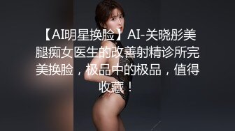 【AI明星换脸】AI-关晓彤美腿痴女医生的改善射精诊所完美换脸，极品中的极品，值得收藏！