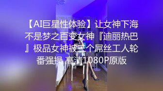 【AI巨星性体验】让女神下海不是梦之百变女神『迪丽热巴』极品女神被三个屌丝工人轮番强操 高清1080P原版