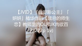 ✨【JVID】「俄罗斯公主」「妍妍」精华作品【禁忌的师生恋】教师里的OL和JK肉欲百合(222p 1v)