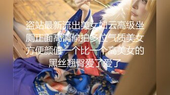 《极品CP魔手外购》坑神商场、夜店等小姐姐比较多的场所女厕极限偸拍各种制服女神级妹子方便 又能看脸又能看逼相当哇塞 (11)