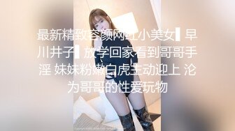 最新精致容颜网红小美女▌早川井子▌放学回家看到哥哥手淫 妹妹粉嫩白虎主动迎上 沦为哥哥的性爱玩物