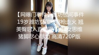 【网曝门事件】潍坊包间事件 19岁潍坊女包间擦枪走火 翘美臀后入直接操 3男1女思维猪脚尽心尽力 高清720P版