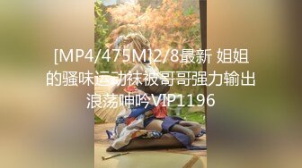 [MP4/475M]2/8最新 姐姐的骚味运动袜被哥哥强力输出浪荡呻吟VIP1196