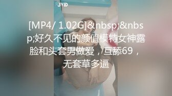 [MP4/ 1.02G]&nbsp;&nbsp;好久不见的颜值模特女神露脸和头套男做爱，互舔69，无套草多逼