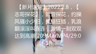 【新片速遞】2022.2.8，【志哥探花】，新晋探花，约操风骚小少妇，扛腿狂插，乳浪翻滚淫叫连连，激情一刻双双达到高潮[209MB/MP4/29:01]