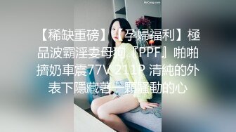 【稀缺重磅】【孕婦福利】極品波霸淫妻母狗『PPF』啪啪擠奶車震77V 211P 清純的外表下隱藏著一顆騷動的心