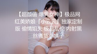 【超颜值 爆乳女神】极品网红美娇娘『小云云』独家定制版 偷情姐夫 极品乱伦 内射黑丝骚货小姨子