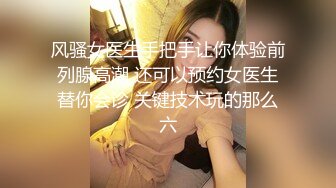 风骚女医生手把手让你体验前列腺高潮 还可以预约女医生替你会诊 关键技术玩的那么六