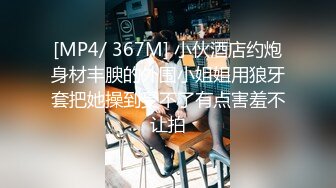 [MP4/ 367M] 小伙酒店约炮身材丰腴的外围小姐姐用狼牙套把她操到受不了有点害羞不让拍