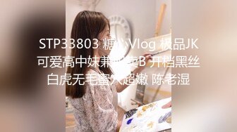 STP33803 糖心Vlog 极品JK可爱高中妹兼职卖B 开档黑丝白虎无毛蜜穴超嫩 陈老湿