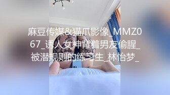 麻豆传媒&猫爪影像_MMZ067_诱人女神背着男友偷腥_被潜规则的练习生_林怡梦_