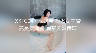 XKTC047 季妍希 高傲女主管竟是卖逼女 星空无限传媒