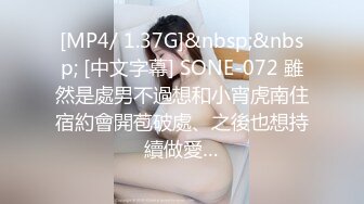 [MP4/ 1.37G]&nbsp;&nbsp; [中文字幕] SONE-072 雖然是處男不過想和小宵虎南住宿約會開苞破處、之後也想持續做愛…