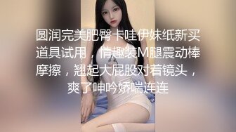 圆润完美肥臀卡哇伊妹纸新买道具试用，情趣装M腿震动棒摩擦，翘起大屁股对着镜头，爽了呻吟娇喘连连