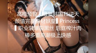 高能预警！最新韩国TS逆天颜值完美身材妖皇▌Princess ▌职业装爆裂黑丝 后庭榨汁肉棒多重高潮极上快感