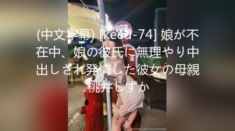 (中文字幕) [keed-74] 娘が不在中、娘の彼氏に無理やり中出しされ発情した彼女の母親 桃井しずか