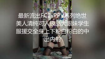 最新流出FC2-PPV系列绝世美人清纯可人极品大眼妹学生服援交全身上下粉白粉白的中出内射