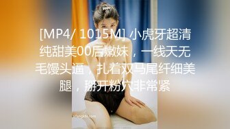 [MP4/ 1015M] 小虎牙超清纯甜美00后嫩妹，一线天无毛馒头逼，扎着双马尾纤细美腿，掰开粉穴非常紧