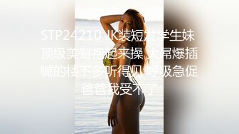 STP24210 JK装短发学生妹 顶级美臀抱起来操 大屌爆插喊的楼下多听得见 呼吸急促爸爸我受不了