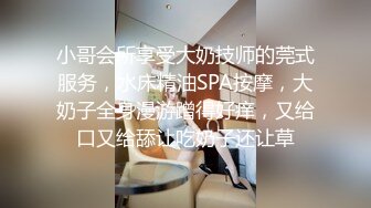 小哥会所享受大奶技师的莞式服务，水床精油SPA按摩，大奶子全身漫游蹭得好痒，又给口又给舔让吃奶子还让草