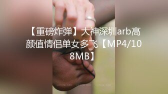 【重磅炸弹】大神深圳arb高颜值情侣单女多飞【MP4/108MB】