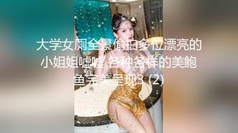 大学女厕全景偷拍多位漂亮的小姐姐嘘嘘 各种各样的美鲍鱼完美呈现3 (2)