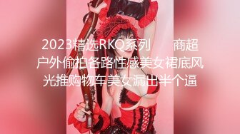 2023精选RKQ系列❤️ 商超户外偷拍各路性感美女裙底风光推购物车美女漏出半个逼