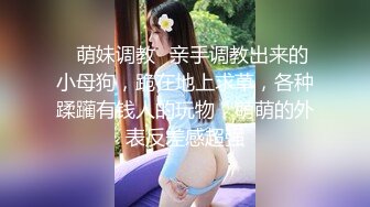 ✿萌妹调教✿亲手调教出来的小母狗，跪在地上求草，各种蹂躏有钱人的玩物，萌萌的外表反差感超强