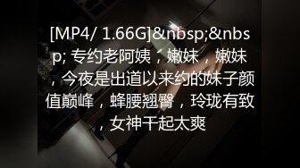 [MP4/ 1.66G]&nbsp;&nbsp; 专约老阿姨，嫩妹，嫩妹，今夜是出道以来约的妹子颜值巅峰，蜂腰翘臀，玲珑有致，女神干起太爽