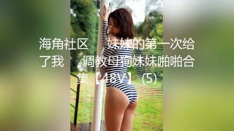 海角社区❤️妹妹的第一次给了我❤️调教母狗妹妹啪啪合集【48V】 (5)