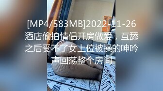 [MP4/583MB]2022-11-26酒店偷拍情侣开房做爱，互舔之后受不了女上位被操的呻吟声回荡整个房间