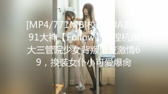 [MP4/771MB]校園PUA高手91大神【Follow】拿捏杭州大三管院少女背叛男友激情69，換裝女仆小可愛爆肏