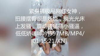 ❤❤️紧身裤极品网红女神，扭腰摆臀很是妖娆，脱光光床上发骚，震动棒猛捅小骚逼，低低娇喘呻吟[597MB/MP4/01:15:21/XN]