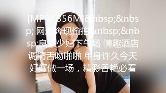 [MP4/ 856M]&nbsp;&nbsp; 网恋奔现偷拍&nbsp;&nbsp;良家少妇下午场 情趣酒店调情舌吻啪啪 单身许久今天好好做一场，精彩香艳必看