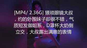 [MP4/ 2.36G] 猥琐眼镜大叔，约的外围妹子却很不错，气质短发御姐系，D罩杯大奶倒立交，大叔露出满意的表情