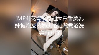 [MP4]花臂纹身超大白皙美乳妹被炮友咬奶头浴缸鸳鸯浴洗完再开操