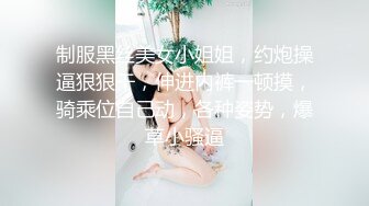 制服黑丝美女小姐姐，约炮操逼狠狠干，伸进内裤一顿摸，骑乘位自己动，各种姿势，爆草小骚逼