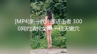 [MP4]新一代外围进击者 3000网约清纯女神 一线天嫩穴