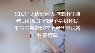 91C仔团伙漏网大神重出江湖老司机探花 约炮个身材玲珑的零零后嫩妹穿上黑丝高跟各种姿势草