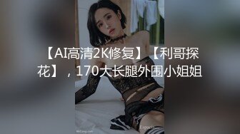 【AI高清2K修复】【利哥探花】，170大长腿外围小姐姐