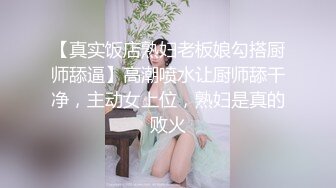 【真实饭店熟妇老板娘勾搭厨师舔逼】高潮喷水让厨师舔干净，主动女上位，熟妇是真的败火