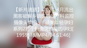 【新片速遞】 2024-4月流出黑客破解乡镇医院妇产科监控摄像头偷拍❤️ 最美年轻孕妇系列2打个针鬼哭狼嚎的孕妇[1959MB/MP4/04:51:46]