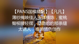 【PANS国模精品】【凡凡】薄纱掩映佳人玉体横陈，蜜桃臀柳腰轻摆，隐隐约约那条缝太诱人，唯美情色佳作