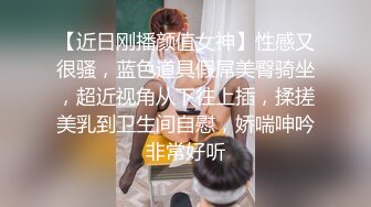 【近日刚播颜值女神】性感又很骚，蓝色道具假屌美臀骑坐，超近视角从下往上插，揉搓美乳到卫生间自慰，娇喘呻吟非常好听